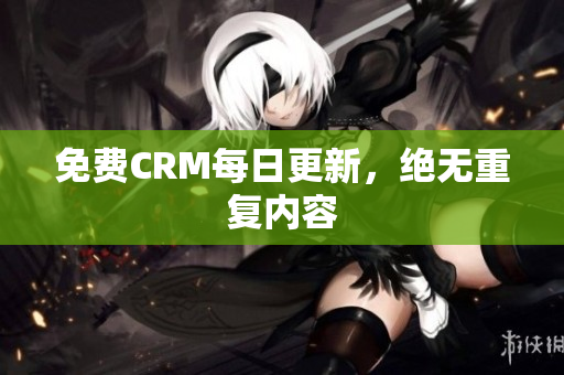免费CRM每日更新，绝无重复内容