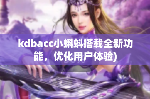 kdbacc小蝌蚪搭载全新功能，优化用户体验)