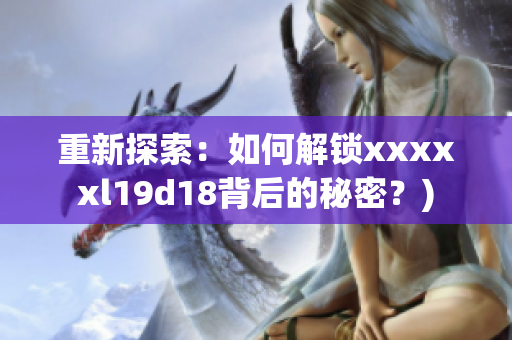 重新探索：如何解锁xxxxxl19d18背后的秘密？)