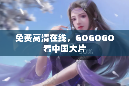 免费高清在线，GOGOGO看中国大片