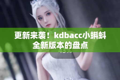 更新来袭！kdbacc小蝌蚪全新版本的盘点