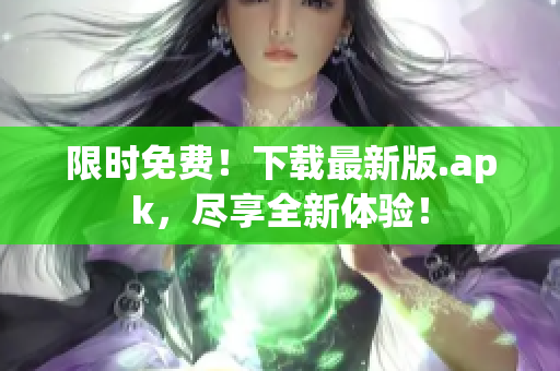限时免费！下载最新版.apk，尽享全新体验！