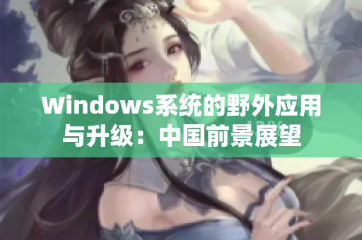 Windows系统的野外应用与升级：中国前景展望