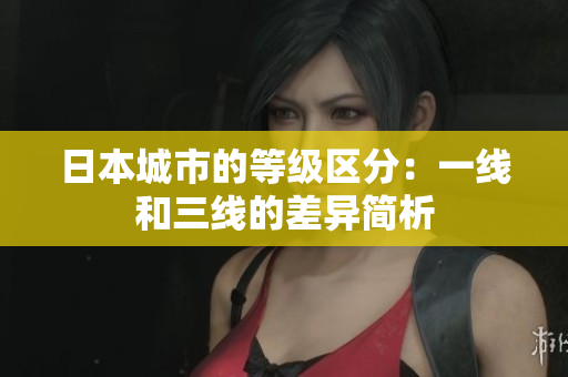 日本城市的等级区分：一线和三线的差异简析