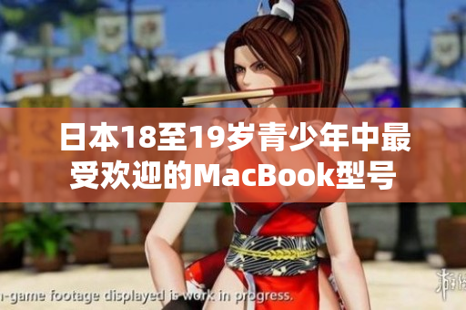 日本18至19岁青少年中最受欢迎的MacBook型号