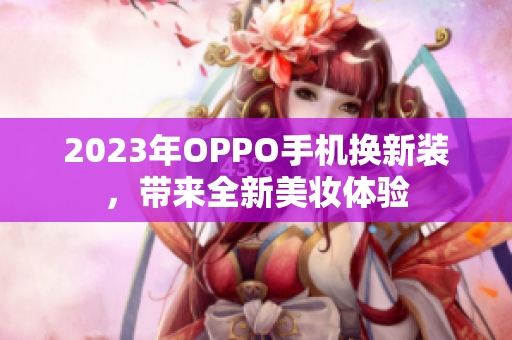 2023年OPPO手机换新装，带来全新美妆体验