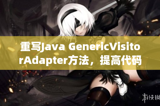 重写Java GenericVisitorAdapter方法，提高代码灵活度