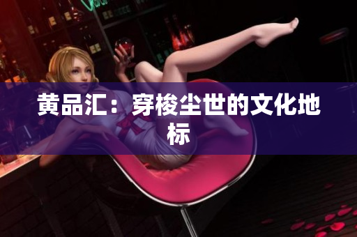 黄品汇：穿梭尘世的文化地标