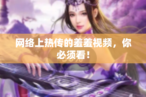 网络上热传的羞羞视频，你必须看！
