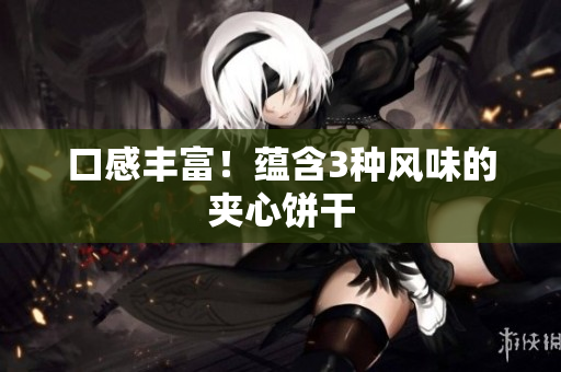 口感丰富！蕴含3种风味的夹心饼干