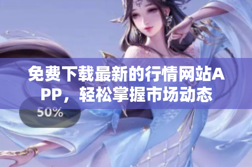 免费下载最新的行情网站APP，轻松掌握市场动态