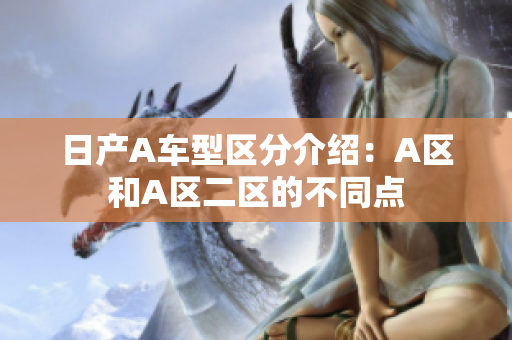 日产A车型区分介绍：A区和A区二区的不同点