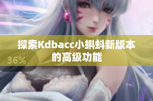 探索Kdbacc小蝌蚪新版本的高级功能