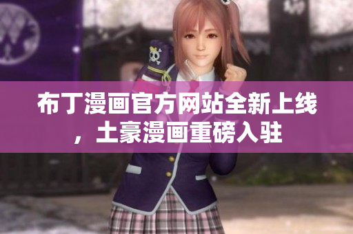 布丁漫画官方网站全新上线，土豪漫画重磅入驻