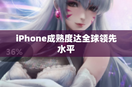iPhone成熟度达全球领先水平