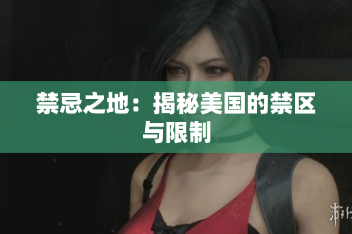 禁忌之地：揭秘美国的禁区与限制
