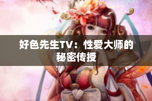 好色先生TV：性爱大师的秘密传授