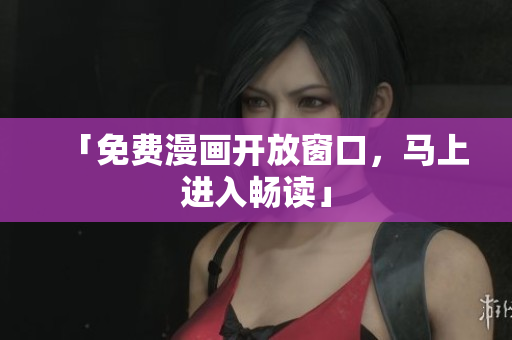 「免费漫画开放窗口，马上进入畅读」
