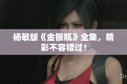 杨敏版《金银瓶》全集，精彩不容错过！