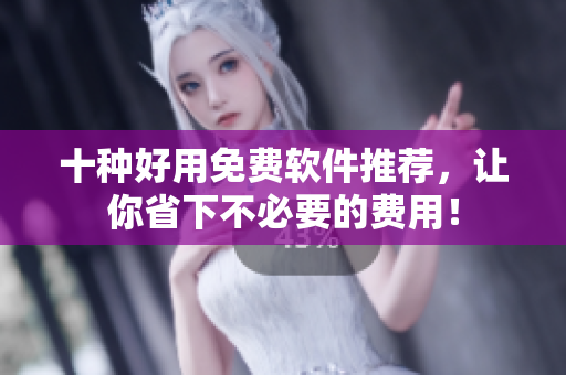 十种好用免费软件推荐，让你省下不必要的费用！
