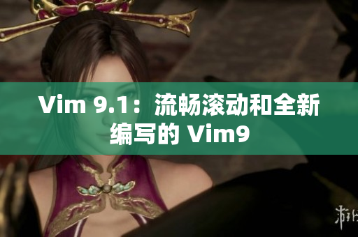 Vim 9.1：流畅滚动和全新编写的 Vim9