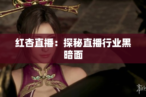 红杏直播：探秘直播行业黑暗面