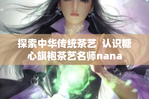 探索中华传统茶艺  认识糖心旗袍茶艺名师nana