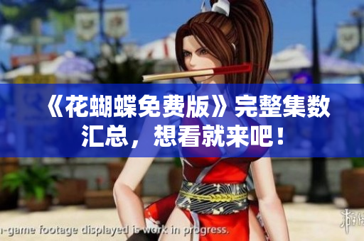 《花蝴蝶免费版》完整集数汇总，想看就来吧！