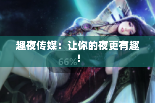 趣夜传媒：让你的夜更有趣！