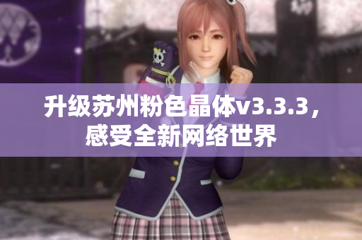 升级苏州粉色晶体v3.3.3，感受全新网络世界