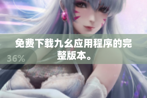 免费下载九幺应用程序的完整版本。