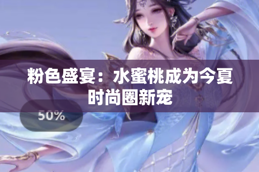 粉色盛宴：水蜜桃成为今夏时尚圈新宠