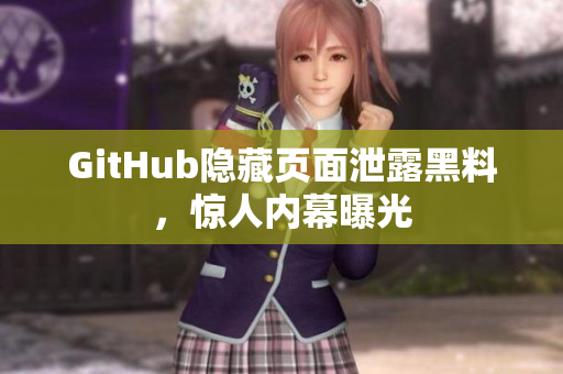 GitHub隐藏页面泄露黑料，惊人内幕曝光