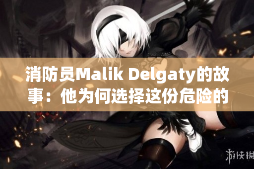 消防员Malik Delgaty的故事：他为何选择这份危险的职业？