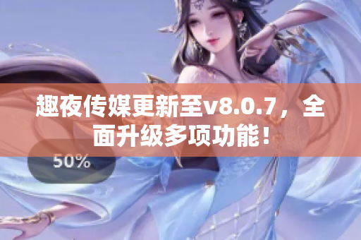 趣夜传媒更新至v8.0.7，全面升级多项功能！
