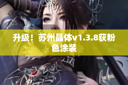 升级！苏州晶体v1.3.8获粉色涂装