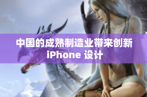 中国的成熟制造业带来创新 iPhone 设计