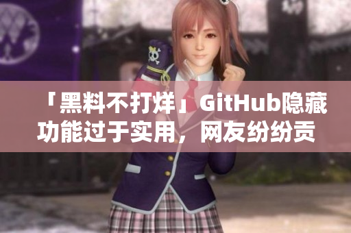 「黑料不打烊」GitHub隐藏功能过于实用，网友纷纷贡献新技能