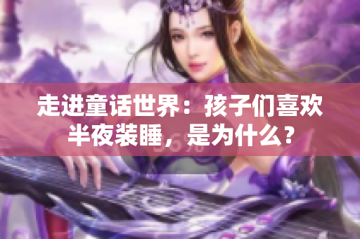 走进童话世界：孩子们喜欢半夜装睡，是为什么？