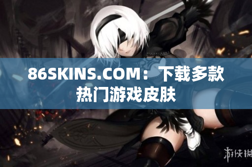 86SKINS.COM：下载多款热门游戏皮肤