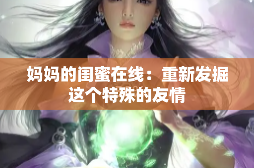 妈妈的闺蜜在线：重新发掘这个特殊的友情