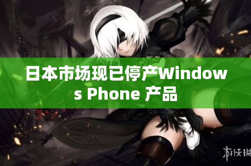 日本市场现已停产Windows Phone 产品