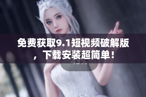 免费获取9.1短视频破解版，下载安装超简单！