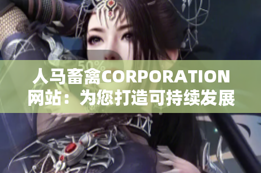 人马畜禽CORPORATION网站：为您打造可持续发展的畜禽产业
