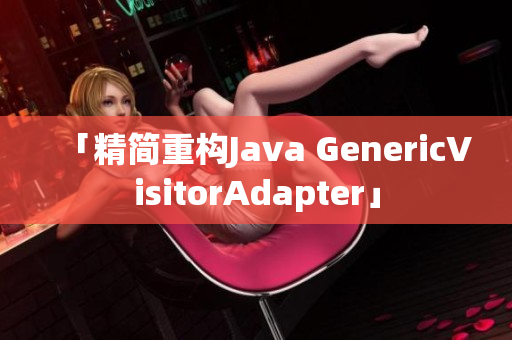 「精简重构Java GenericVisitorAdapter」
