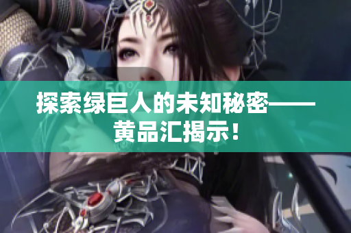 探索绿巨人的未知秘密——黄品汇揭示！