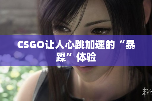 CSGO让人心跳加速的“暴躁”体验