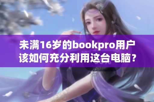 未满16岁的bookpro用户该如何充分利用这台电脑？
