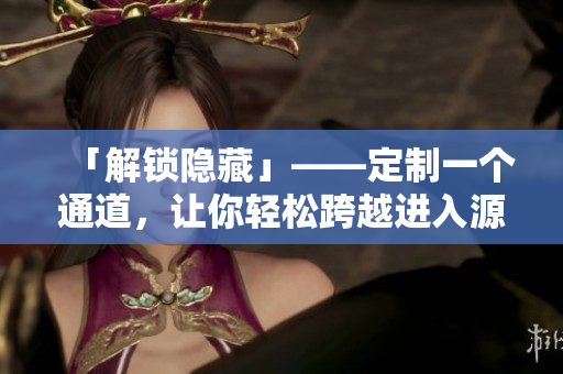 「解锁隐藏」——定制一个通道，让你轻松跨越进入源码世界