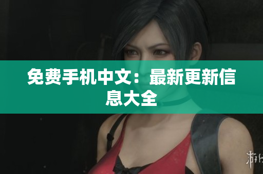 免费手机中文：最新更新信息大全